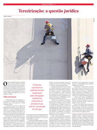4 Estado de Direito n. 40 
Gilberto Stürmer* 
Terceirização: a questão jurídica 
O Direito do Trabalho brasileiro não dispõe 
de lei que regule a prestação de serviços 
a terceiros. Há muitos anos a matéria é 
regulada pela jurisprudência pacificada do Tri-bunal 
Superior do Trabalho através da Súmula 
nº 331, que proíbe terceirizar atividade-fim da 
empresa (objeto social), admitindo a terceiriza-ção 
das chamadas atividades-meio, tais como 
vigilância e limpeza. 
Subcontratação 
A modernidade exige uma regulação so-bre 
relações de trabalho por subcontratação. 
Analisa-se, aqui, a terceirização sob o prisma 
meramente jurídico. 
O Projeto de Lei nº 4.330, de autoria do 
Deputado Sandro Mabel, que é de 2004 e que 
dispõe sobre o contrato de prestação de serviços 
a terceiros e as relações de trabalho dele decor-rentes, 
tramita no Congresso em fase final e, em 
que pese as críticas que sobre ele se abatem, deve 
ser aprovado, podendo haver algumas alterações. 
Do ponto de vista meramente jurídico, é im-portante 
referir que o Projeto não fere nenhum 
direito trabalhista na sua essência. O trabalho 
realizado por empresa interposta foi regulamen-tado 
há quase quarenta anos. A Lei nº 6.019, de 
03 de janeiro de 1974, que dispõe sobre o tra-balho 
temporário, é prestado por pessoa física, 
empregado da empresa de trabalho temporário, 
que presta serviços a outra empresa para atender 
à necessidade transitória de substituição de seu 
pessoal regular e permanente ou a acréscimo 
extraordinário de serviços. 
As relações de trabalho mudaram e se torna-ram 
mais complexas. A necessidade de regulação 
do trabalho terceirizado se impõe nos dias atuais. 
O direito deve “correr” atrás do fato social, sob 
pena de se tornar obsoleto. Não se trata, aqui, 
de gostar ou não da terceirização, mas sim, de 
entender que ela faz parte do mundo moderno, 
é inexorável e necessita regulamentação. 
A empresa prestadora de serviços a terceiros 
é a sociedade empresária destinada a prestar à 
contratante serviços determinados e específicos. 
Ela contrata e remunera o trabalho realizado 
por sues empregados ou, ainda, subcontrata 
outra empresa para realizar tais serviços. Não 
há configuração de vínculo empregatício entre a 
empresa contratante e os trabalhadores ou sócios 
das empresas prestadoras de serviços. 
Os direitos dos empregados das empresas 
que prestarão os serviços a outras empresas 
para desenvolver atividades inerentes, acessórias 
ou complementares à atividade econômica da 
contratante são rigorosamente os mesmos dos 
empregados diretos. Da mesma forma dar-se-á a 
responsabilidade pela higiene, saúde e segurança 
dos empregados. De todo modo, a contratante 
pode estender ao trabalhador da empresa de 
prestação de serviços a terceiros, benefícios 
oferecidos aos seus empregados. 
É claro, contudo, que cada empregador é 
responsável pelo adimplemento dos direitos 
dos seus empregados. A empresa contratante é 
subsidiariamente responsável pelas obrigações 
trabalhistas referentes ao período em que ocorrer 
a prestação de serviços, ficando-lhe ressalvada 
ação regressiva contra a devedora. No caso 
da empresa prestadora de serviços a terceiros 
subcontratar outra empresa para a execução 
do serviço, a responsabilidade pelas obrigações 
trabalhistas será solidária. 
O contratante é a pessoa física ou jurídica 
que celebra contrato de prestação de serviços 
determinados e específicos com empresa pres-tadora 
de serviços a terceiros. À contratante é 
vedada a utilização dos trabalhadores em ati-vidades 
distintas daquelas que foram objeto do 
contrato com a empresa prestadora de serviços. 
O projeto prevê, ainda, a possibilidade de 
sucessivas contratações do trabalhador por 
diferentes empresas prestadoras de serviços a 
terceiros, que prestem serviços à mesma con-tratante 
de forma consecutiva. 
Estas são, em suma, as regras previstas no 
Projeto de Lei nº 4.330/2004 que, como referido, 
deve ser aprovado a fim de que os serviços ter-ceirizados, 
existentes de fato nas relações sociais 
e econômicas de forma cada vez mais expressiva, 
receba contornos de regulação jurídica. 
Advogado e Parecerista; Professor de Direito do 
Trabalho na PUCRS – Graduação, Especialização, 
Mestrado e Doutorado; Coordenador do Curso de 
Especialização em Direito do Trabalho da PUCRS; 
Coordenador do Grupo de Pesquisa Estado, Processo 
e Sindicalismo do PPGD da PUCRS; Mestre em Direito 
pela PUCRS; Doutor em Direito do Trabalho pela 
UFSC; Pós-Doutorando em Direito pela Universidade 
de Sevilha (Espanha). 
Cium vel in non 
cus est faccus re 
sequi is adit laut ex 
es dolupta volorio 
rioriates acestrum 
aut molupit iument 
ereri dolorum 
autempe exeruptis 
iditasp ereprepe cus 
aut rereprepe 
A empresa 
contratante é 
subsidiariamente 
responsável 
pelas obrigações 
trabalhistas 
referentes ao 
período em que 
ocorrer a prestação 
de serviços 
yuri bittar 
 
