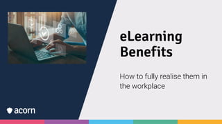 eLearning
Benefits
How to fully realise them in
the workplace
 