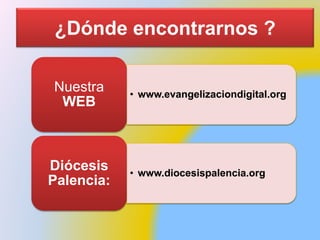 • www.evangelizaciondigital.org
Nuestra
WEB
• www.diocesispalencia.org
Diócesis
Palencia:
¿Dónde encontrarnos ?
 