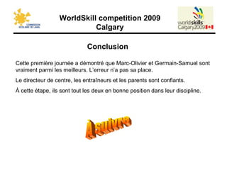 Conclusion Cette première journée a démontré que Marc-Olivier et Germain-Samuel sont vraiment parmi les meilleurs. L’erreur n’a pas sa place.  Le directeur de centre, les entraîneurs et les parents sont confiants. À cette étape, ils sont tout les deux en bonne position dans leur discipline. À suivre 