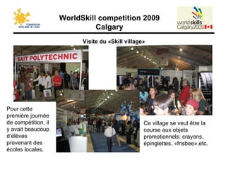 Visite du «Skill village» Pour cette première journée de compétition, il y avait beaucoup d’élèves provenant des écoles locales. Ce village se veut être la course aux objets promotionnels: crayons, épinglettes, «frisbee»,etc. 