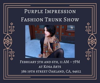 Purple Impression
Fashion Trunk Show
February 5th and 6th, 11 AM ~ 7PM
at Kosa Arts
386 19th street Oakland, CA, 94612
 