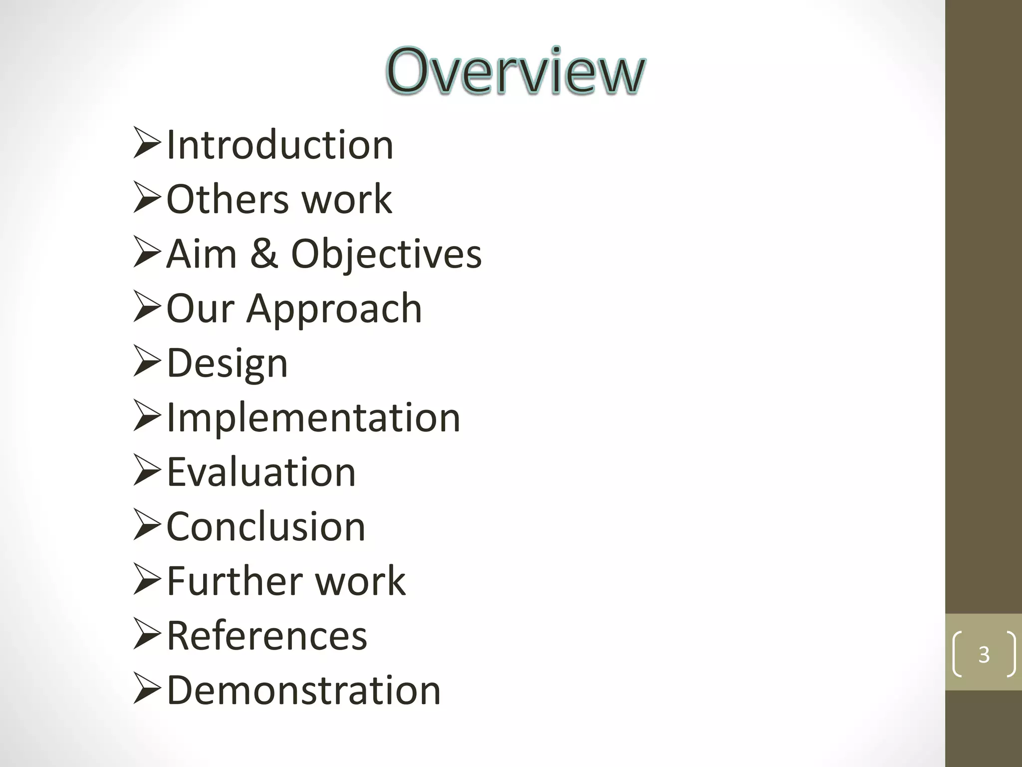 3
Introduction
Others work
Aim & Objectives
Our Approach
Design
Implementation
Evaluation
Conclusion
Further work
References
Demonstration
 