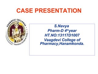 CASE PRESENTATION
S.Navya
Pharm-D 4th
year
HT.NO:13117D1007
Vaagdevi College of
Pharmacy,Hanamkonda.
 
