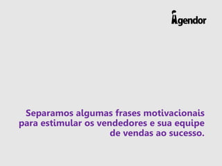 Separamos algumas frases motivacionais
para estimular os vendedores e sua equipe
de vendas ao sucesso.
 