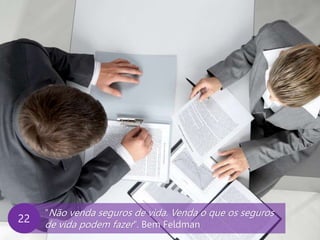 www.agendor.com.br
“Não venda seguros de vida. Venda o que os seguros
de vida podem fazer”. Bem Feldman
22
 