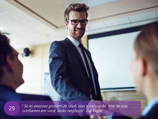 www.agendor.com.br
“Se as pessoas gostam de você, elas o escutarão, mas se elas
confiarem em você, farão negócios”. Zig Ziglar29
 