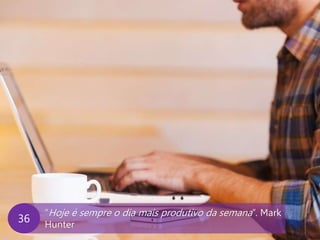 www.agendor.com.br
“Hoje é sempre o dia mais produtivo da semana”. Mark
Hunter
36
 