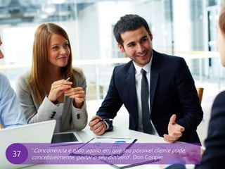www.agendor.com.br
“Concorrência é tudo aquilo em que seu possível cliente pode,
concebivelmente, gastar o seu dinheiro”. Don Cooper37
 