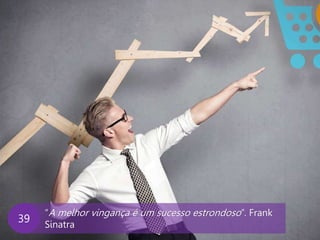 www.agendor.com.br
“A melhor vingança é um sucesso estrondoso”. Frank
Sinatra
39
 
