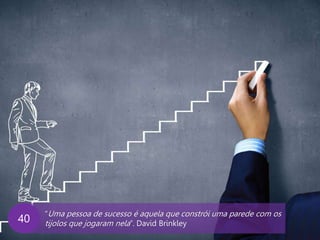 www.agendor.com.br
“Uma pessoa de sucesso é aquela que constrói uma parede com os
tijolos que jogaram nela”. David Brinkley40
 