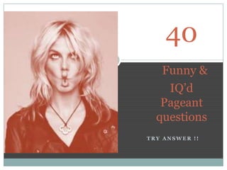 40
   Funny &
    IQ’d
   Pageant
  questions
TRY ANSWER !!
 