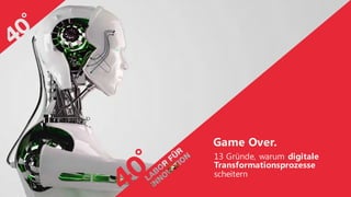 Game Over.
13 Gründe, warum digitale
Transformationsprozesse
scheitern
 
