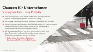 16 | 40° | 24. Februar 2015
›  Das Umsatzpotenzial kann mit neuen Ansätzen gesteigert werden: 
digitale Technologien sorgen für Effizienz und Erfolg
›  Die digitale Transformation ist der Schlüssel zu Flexibilität und Mobilität
›  Hat ein Unternehmen innovative, individuelle Produkte mit Erlebnischarakter  
zu bieten, so überträgt sich dieses Image schnell auf das eigene  
Unternehmen: der Profit von spill-over-Effekten
›  Die Strategie des „Sharing“ hat einen wirtschaftlichen Mehrwert,  
kann Grenzkosten senken und unterstützt eine erfolgreiche  
Positionierung des Unternehmens am Markt
Chancen für Unternehmen
Sharing: alte Idee – neue Produkte
è Teilen ist ein sinnvolles, erfolgreiches  
Businessmodell. Und keine Bedrohung.
 