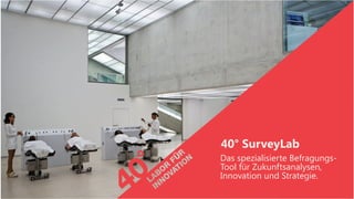 40° SurveyLab
Das spezialisierte Befragungs-
Tool für Zukunftsanalysen,
Innovation und Strategie.
 