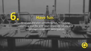 Have fun.
Head out and plan something fun. Try picking
something that fits with your corporate culture and
encourages empl...