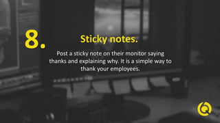 Sticky notes.
Post a sticky note on their monitor saying
thanks and explaining why. It is a simple way to
thank your emplo...