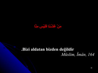 مَنْ غَشَّـنَا فَلَيْس مِنَّا Bizi aldatan bizden değildir. Müslim, Îmân, 164 . 