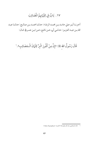 41
17َ‫ب‬ِ‫ائ‬ َ‫ص‬َْ‫مل‬‫ا‬ ُ‫م‬ِ ِ‫ن‬ َ‫ْام‬‫ت‬ِ‫ك‬ ِ‫ف‬ ٌ‫اب‬َ‫ب‬
‫ـد‬‫ـ‬‫عب‬ ‫ـا‬‫ـ‬‫حدثن‬ :‫ـح‬‫ـ‬‫صال‬ ‫ـن‬‫ـ‬‫ب‬ ‫ـد‬‫ـ‬‫حمم‬ ‫ـا‬‫ـ‬‫حدثن‬ :‫ـاء‬‫ـ‬‫الرف‬ ‫ـد‬‫ـ‬‫حمم‬ ‫ـن‬‫ـ‬‫ب‬ ‫ـد‬‫ـ‬‫حام‬ ‫ـي‬‫ـ‬‫ع‬ ‫ـو‬‫ـ‬‫أب‬ ‫ـا‬‫ـ‬‫أخرن‬
:‫ـال‬‫ـ‬‫ق‬ A‫ـر‬‫ـ‬‫عم‬ ‫ـن‬‫ـ‬‫اب‬ ‫ـن‬‫ـ‬‫ع‬ ،‫ـع‬‫ـ‬‫ناف‬ ‫ـن‬‫ـ‬‫ع‬ ،‫أيب‬ ‫ـي‬‫ـ‬‫حدثن‬ :‫ـز‬‫ـ‬‫العزي‬ ‫ـد‬‫ـ‬‫عب‬ ‫ـن‬‫ـ‬‫ب‬ ‫اهلل‬
1
» ِ‫ب‬ِ‫ائ‬ َ‫ص‬َ‫ـم‬ْ‫ل‬‫ا‬ َ‫ن‬ َ‫ْام‬‫ت‬ِ‫ك‬ ِّ ِ‫ر‬ْ‫ل‬‫ا‬ ِ‫ُوز‬‫ن‬ُ‫ك‬ ْ‫ن‬ِ‫م‬ َّ‫ن‬ِ‫«إ‬ : ِ‫هلل‬‫ا‬ ُ‫ول‬ ُ‫س‬َ‫ر‬ َ‫ال‬َ‫ق‬
«‫بعضا‬ ‫يؤكد‬ ‫»وبعضها‬ :‫احلديث‬ ‫هذا‬ ‫طرق‬ ‫ذكر‬ ‫بعد‬ ‫السخاوي‬ ‫قال‬ 1
 