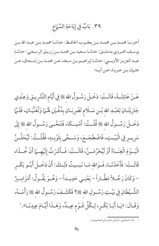 85
39ِ‫ع‬ َ‫ام‬ َّ‫الس‬ ِ‫ة‬ َ‫اح‬َ‫ب‬ِ‫إ‬ ِ‫ف‬ ٌ‫اب‬َ‫ب‬
‫ـن‬‫ـ‬‫ب‬ ‫اهلل‬ ‫ـد‬‫ـ‬‫عب‬ ‫ـن‬‫ـ‬‫ب‬ ‫ـد‬‫ـ‬‫حمم‬ ‫ـا‬‫ـ‬‫حدثن‬ :‫ـظ‬‫ـ‬‫احلاف‬ ‫ـوب‬‫ـ‬‫يعق‬ ‫ـن‬‫ـ‬‫ب‬ ‫ـد‬‫ـ‬‫حمم‬ ‫ـن‬‫ـ‬‫ب‬ ‫ـد‬‫ـ‬‫حمم‬ ‫ـا‬‫ـ‬‫أخرن‬
‫ـا‬‫ـ‬‫حدثن‬ :‫ـعني‬‫ـ‬‫الرس‬ ‫ـق‬‫ـ‬‫زري‬ ‫ـن‬‫ـ‬‫ب‬ ‫ـد‬‫ـ‬‫حمم‬ ‫ـن‬‫ـ‬‫ب‬ ‫ـعيد‬‫ـ‬‫س‬ ‫ـا‬‫ـ‬‫حدثن‬ :‫ـق‬‫ـ‬‫بدمش‬ ‫ـروي‬‫ـ‬‫ال‬ ‫ـف‬‫ـ‬‫يوس‬
‫ـن‬‫ـ‬‫ع‬ ،‫ـحاق‬‫ـ‬‫إس‬ ‫ـن‬‫ـ‬‫ب‬ ‫ـد‬‫ـ‬‫حمم‬ ‫ـن‬‫ـ‬‫ع‬ ،‫ـعد‬‫ـ‬‫س‬ ‫ـن‬‫ـ‬‫ب‬ ‫ـم‬‫ـ‬‫إبراهي‬ ‫ـا‬‫ـ‬‫حدثن‬ :‫ـي‬‫ـ‬‫األوي‬ ‫ـز‬‫ـ‬‫العزي‬ ‫ـد‬‫ـ‬‫عب‬
:‫ـه‬‫ـ‬‫أبي‬ ‫ـن‬‫ـ‬‫ع‬ ،‫ـروة‬‫ـ‬‫ع‬ ‫ـن‬‫ـ‬‫ب‬ ‫ـامن‬‫ـ‬‫عث‬
‫ي‬ِ‫ْد‬‫ن‬ِ‫ع‬َ‫و‬ ِ‫ـق‬‫ـ‬‫ي‬ ِ ْ‫َّر‬‫ت‬‫ال‬ ِ‫م‬‫ا‬َّ‫ي‬َ‫أ‬ ِ‫ف‬ِ‫هلل‬‫ا‬ ُ‫ـول‬‫ـ‬ ُ‫س‬َ‫ر‬ َ‫ـل‬‫ـ‬ َ‫خ‬َ‫د‬: ْ‫ـت‬‫ـ‬َ‫ل‬‫ا‬َ‫ق‬،َ‫ة‬‫ـ‬‫ـ‬ َ‫ش‬ِ‫ائ‬َ‫ع‬ ْ‫ن‬‫ـ‬‫ـ‬َ‫ع‬
َّ‫ـام‬‫ـ‬َ‫ل‬َ‫ف‬ ،ِ‫ـان‬‫ـ‬َ‫ي‬ِّ‫ن‬َ‫غ‬ُ‫ت‬َ‫و‬ َ‫ـام‬‫ـ‬ُ َ‫ل‬ ِ ْ‫ـن‬‫ـ‬َّ‫ف‬ُ‫د‬ِ‫ب‬ ِ‫ـان‬‫ـ‬َ‫ب‬ ِ ْ‫َض‬‫ت‬ ٍ‫م‬ َ‫ـا‬‫ـ‬ َ‫س‬ ِ‫ـن‬‫ـ‬ْ‫ب‬ ِ‫هلل‬‫ا‬ ِ‫ـد‬‫ـ‬ْ‫ب‬َ‫ع‬ِ‫ل‬ ِ‫ـان‬‫ـ‬َ‫ت‬َ‫ي‬ِ‫ار‬ َ‫ج‬
َ‫ل‬ِ‫إ‬  ِ‫هلل‬‫ا‬ ُ‫ــول‬ ُ‫س‬َ‫ر‬ ‫ــى‬َّ‫َح‬‫ن‬َ‫ت‬َ‫ف‬ ،‫َا‬‫ك‬‫ــ‬ ِ‫س‬ْ‫م‬َ‫أ‬ : ُ‫ــت‬ْ‫ل‬ُ‫ق‬  ِ‫هلل‬‫ا‬ ُ‫ــول‬ ُ‫س‬َ‫ر‬ َ‫ــل‬ َ‫خ‬َ‫د‬
َّ‫ن‬‫ــ‬َّ‫ل‬َ‫ح‬ُ‫ي‬َ‫ل‬ : ُ‫ــت‬ْ‫ل‬ُ‫ق‬َ‫ف‬ ،ِ‫ــه‬ِ‫ب‬ْ‫و‬َ‫ث‬ِ‫ب‬ ‫ى‬َّ‫ــج‬ َ‫س‬َ‫و‬ ،َ‫ــع‬َ‫ج‬َ‫ط‬ ْ‫اض‬َ‫ف‬ ، ِ‫ــت‬ْ‫ي‬َ‫ب‬ْ‫ل‬‫ا‬ ِ‫ف‬ ٍ‫يــر‬ ِ َ‫س‬
،‫ا‬َ‫ــذ‬ ُ‫خ‬ ْ‫ن‬َ‫أ‬ َ‫ــام‬ِ‫ه‬ْ‫ي‬َ‫ل‬ِ‫إ‬ ُ‫ت‬ ْ َ‫ش‬َ‫ــأ‬َ‫ف‬ : ْ‫ــت‬َ‫ل‬‫ا‬َ‫ق‬ ،َّ‫ن‬‫ــ‬َ‫م‬ َّ‫ر‬َ‫ح‬ُ‫ي‬َ‫ل‬ ْ‫و‬َ‫أ‬ ُ‫ء‬‫َــا‬‫ن‬ِ‫غ‬ْ‫ل‬‫ا‬ َ‫م‬ْ‫ــو‬َ‫ي‬ْ‫ل‬‫ا‬
ٍ‫ْــر‬‫ك‬َ‫ب‬ ‫ــو‬ُ ‫ب‬َ‫أ‬ َ‫ــل‬ َ‫خ‬َ‫د‬ ْ‫ن‬َ‫أ‬ : َ‫ــك‬ِ‫ل‬َ‫ذ‬ ُ‫ــيت‬ ِ‫َس‬‫ن‬ ‫ــا‬َ‫م‬ ِ‫اهلل‬َ‫ــو‬َ‫ف‬ ،‫َــا‬‫ت‬َ‫ذ‬ َ‫خ‬َ‫أ‬َ‫ف‬ : ْ‫ــت‬َ‫ل‬‫ا‬َ‫ق‬
ُ‫ـر‬‫ـ‬ِ‫ام‬ َ‫ز‬َ‫م‬َ‫أ‬ : ُ‫ـول‬‫ـ‬ُ‫ق‬َ‫ي‬ َ‫ـو‬‫ـ‬ُ‫ه‬َ‫و‬ - ً‫ا‬‫ـد‬‫ـ‬‫ي‬ِ‫د‬ َ‫ح‬ ‫ـي‬‫ـ‬ِ‫ن‬ْ‫ع‬َ‫ي‬ - ً‫ا‬‫ـار‬‫ـ‬َّ‫ط‬َ‫م‬ ً‫ا‬‫ـ‬‫ـ‬ ُ‫ج‬َ‫ر‬ َ‫َان‬‫ك‬َ‫و‬ -
،ُ‫ه‬‫ـ‬‫ـ‬ َ‫س‬ْ‫أ‬َ‫ر‬  ِ‫هلل‬‫ا‬ ُ‫ـول‬‫ـ‬ ُ‫س‬َ‫ر‬ َ‫ـف‬‫ـ‬ َ‫َش‬‫ك‬َ‫ف‬ ‫؟‬ ِ‫هلل‬‫ا‬ ِ‫ـول‬‫ـ‬ ُ‫س‬َ‫ر‬ ِ‫ـت‬‫ـ‬ْ‫ي‬َ‫ب‬ ِ‫ف‬ ِ‫ان‬َ‫ط‬ْ‫ي‬‫ـ‬‫ـ‬ َّ‫الش‬
1
»‫ـا‬‫ـ‬َ‫ن‬ِ‫يد‬ِ‫ع‬ َ‫م‬‫ـا‬‫ـ‬َّ‫ي‬َ‫أ‬ ‫ا‬َ‫ـذ‬‫ـ‬َ‫ه‬َ‫و‬ ،ٌ‫ـد‬‫ـ‬‫ي‬ِ‫ع‬ ٍ‫م‬ْ‫ـو‬‫ـ‬َ‫ق‬ ِّ‫ُل‬‫ك‬‫ـ‬‫ـ‬ِ‫ل‬ ،ٍ‫ـر‬‫ـ‬ْ‫ك‬َ‫ب‬ ‫ـا‬‫ـ‬َ‫ب‬َ‫أ‬ ‫ـا‬‫ـ‬َ‫ي‬« : َ‫ـال‬‫ـ‬َ‫ق‬َ‫و‬
«‫الصحيحن‬ ‫ف‬ ‫احلديث‬ ‫»وأصل‬ :‫السخاوي‬ ‫قال‬ 1
 
