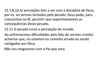Exortações para um proceder fiel.
13.3 Ore pelos crentes que são perseguidos.
13.4 Mantenha o matrimônio honroso.
13.5 Contente-se com as coisas que tem. Não negocie valores
éticos, valores pessoais e até a fé para ter mais recursos e
comprar bens materiais.
13.6 Fazer o que deve ser feito e descansar em Deus.
13.9 Separar o ensino correto. Rituais devem ser rejeitados.
13.16 Altruísmo: fazer o bem e repartir com os outros.
 