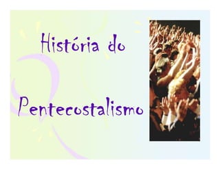 História do
Pentecostalismo
 