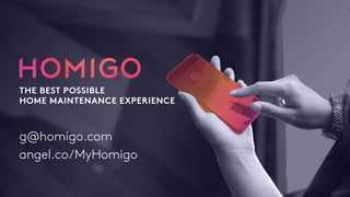 g@homigo.com
THE BEST POSSIBLE
HOME MAINTENANCE EXPERIENCE
angel.co/MyHomigo
g@homigo.com
 
