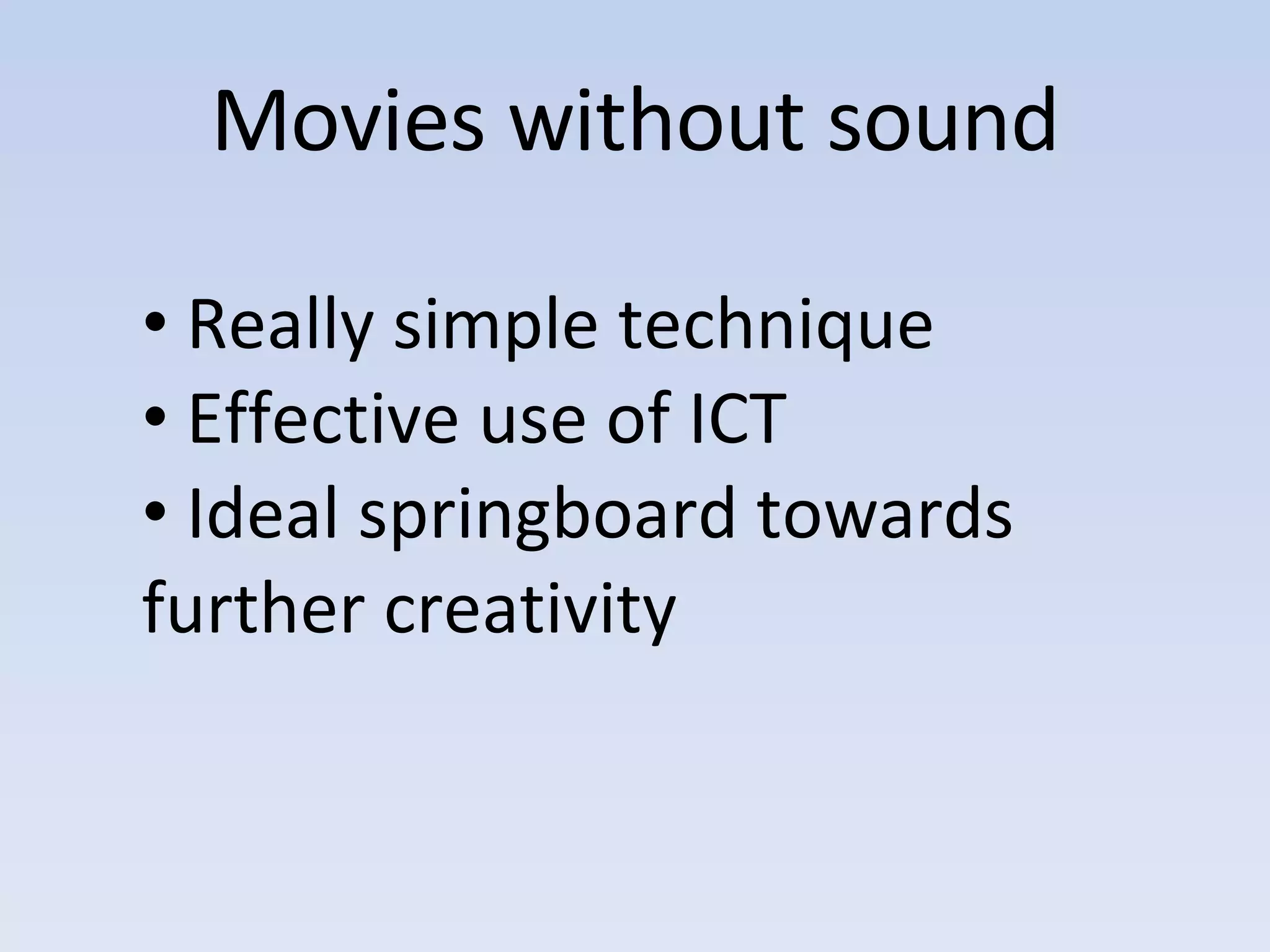 Movies without sound Really simple technique Effective use of ICT Ideal springboard towards further creativity 