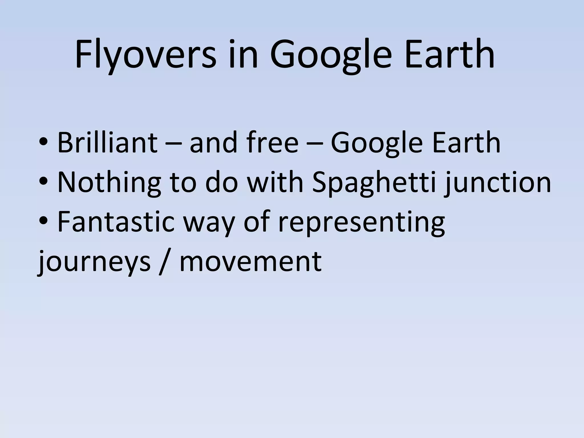 Flyovers in Google Earth Brilliant – and free – Google Earth Nothing to do with Spaghetti junction Fantastic way of representing journeys / movement 