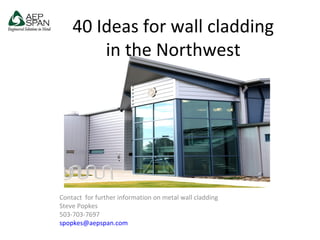 40 Ideas for wall cladding
in the Northwest
Contact for further information on metal wall cladding
Steve Popkes
503-703-7697
spopkes@aepspan.com
 