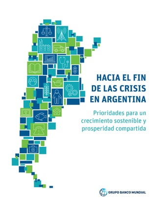 HACIA EL FIN
DE LAS CRISIS
EN ARGENTINA
Prioridades para un
crecimiento sostenible y
prosperidad compartida
 