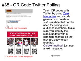 #38 - QR Code Twitter Polling  <ul><li>Team QR codes with Twitter by using  Zeek Interactive  and a code generator to crea...