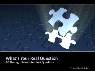 What’s Your Real Question
40 Strategic Sales Interview Questions
Presented By Galt Society
 