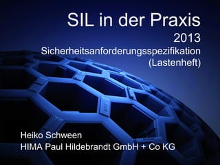Heiko Schween
HIMA Paul Hildebrandt GmbH + Co KG
SIL in der Praxis
2013
Sicherheitsanforderungsspezifikation
(Lastenheft)
 