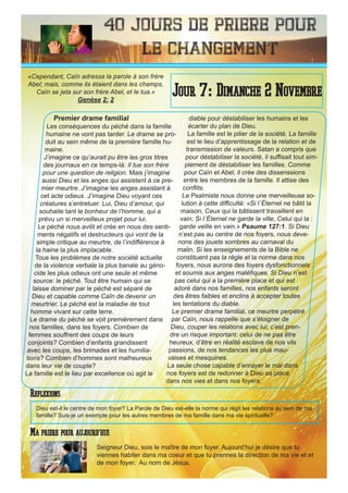 40 Jours de priere pour
le changement
Premier drame familial
Les conséquences du péché dans la famille
humaine ne vont pas tarder. Le drame se pro-
duit au sein même de la première famille hu-
maine.
J’imagine ce qu’aurait pu être les gros titres
des journaux en ce temps-là: Il tue son frère
pour une question de religion. Mais j’imagine
aussi Dieu et les anges qui assistent à ce pre-
mier meurtre. J’imagine les anges assistant à
cet acte odieux. J’imagine Dieu voyant ces
créatures s’entretuer. Lui, Dieu d’amour, qui
souhaite tant le bonheur de l’homme, qui a
prévu un si merveilleux projet pour lui.
Le péché nous avilit et crée en nous des senti-
ments négatifs et destructeurs qui vont de la
simple critique au meurtre, de l’indifférence à
la haine la plus implacable.
Tous les problèmes de notre société actuelle
de la violence verbale la plus banale au géno-
cide les plus odieux ont une seule et même
source: le péché. Tout être humain qui se
laisse dominer par le péché est séparé de
Dieu et capable comme Caîn de devenir un
meurtrier. Le péché est la maladie de tout
homme vivant sur cette terre.
Le drame du péché se voit premièrement dans
nos familles, dans les foyers. Combien de
femmes souffrent des coups de leurs
conjoints? Combien d’enfants grandissent
avec les coups, les brimades et les humilia-
tions? Combien d’hommes sont malheureux
dans leur vie de couple?
La famille est le lieu par excellence où agit le
diable pour déstabiliser les humains et les
écarter du plan de Dieu.
La famille est le pilier de la société. La famille
est le lieu d’apprentissage de la relation et de
transmission de valeurs. Satan a compris que
pour déstabiliser la société, il suffisait tout sim-
plement de déstabiliser les familles. Comme
pour Caïn et Abel, il crée des dissenssions
entre les membres de la famille. Il attise des
conflits.
Le Psalmiste nous donne une merveilleuse so-
lution à cette difficulté: «Si l`Éternel ne bâtit la
maison, Ceux qui la bâtissent travaillent en
vain; Si l`Éternel ne garde la ville, Celui qui la :
garde veille en vain.» Psaume 127:1. Si Dieu
n’est pas au centre de nos foyers, nous deve-
nons des jouets sombres au carnaval du
malin. Si les enseignements de la Bible ne
constituent pas la règle et la norme dans nos
foyers, nous aurons des foyers dysfonctionnels
et soumis aux anges maléfiques. Si Dieu n’est
pas celui qui a la première place et qui est
adoré dans nos familles, nos enfants seront
des êtres faibles et enclins à accepter toutes
les tentations du diable.
Le premier drame familial, ce meurtre perpétré
par Caïn, nous rappelle que s’éloigner de
Dieu, couper les relations avec lui; c’est pren-
dre un risque important: celui de ne pas être
heureux, d’être en réalité esclave de nos vils
passions, de nos tendances les plus mau-
vaises et mesquines.
La seule chose capable d’enrayer le mal dans
nos foyers est de redonner à Dieu sa place
dans nos vies et dans nos foyers.
Seigneur Dieu, sois le maître de mon foyer. Aujourd’hui je désire que tu
viennes habiter dans ma coeur et que tu prennes la direction de ma vie et et
de mon foyer. Au nom de Jésus.
Jour 7: Dimanche 2 Novembre
Ma priere pour aujourd’hui
«Cependant, Caïn adressa la parole à son frère
Abel; mais, comme ils étaient dans les champs,
Caïn se jeta sur son frère Abel, et le tua.»
Genèse 2: 2
Reflexions
Dieu est-il le centre de mon foyer? La Parole de Dieu est-elle la norme qui régit les relations au sein de ma
famille? Suis-je un exemple pour les autres membres de ma famille dans ma vie spirituelle?
 