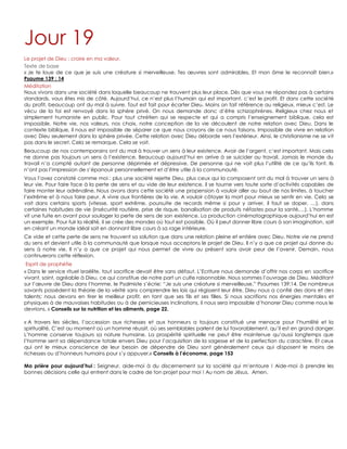 Jour 19
Le projet de Dieu : croire en ma valeur.
Texte de base
« Je te loue de ce que je suis une créature si merveilleuse. Tes œuvres sont admirables, Et mon âme le reconnaît bien.»
Psaume 139 : 14
Méditation
Nous vivons dans une société dans laquelle beaucoup ne trouvent plus leur place. Dès que vous ne répondez pas à certains
standards, vous êtes mis de côté. Aujourd‟hui, ce n‟est plus l‟humain qui est important, c‟est le profit. Et dans cette société
du profit, beaucoup ont du mal à suivre. Tout est fait pour écarter Dieu. Moins on fait référence au religieux, mieux c‟est. Le
vécu de la foi est renvoyé dans la sphère privé. On nous demande donc d‟être schizophrènes. Religieux chez nous et
simplement humaniste en public. Pour tout chrétien qui se respecte et qui a compris l‟enseignement biblique, cela est
impossible. Notre vie, nos valeurs, nos choix, notre conception de la vie découlent de notre relation avec Dieu. Dans le
contexte biblique, il nous est impossible de séparer ce que nous croyons de ce nous faisons. Impossible de vivre en relation
avec Dieu seulement dans la sphère privée. Cette relation avec Dieu déborde vers l‟extérieur. Ainsi, le christianisme ne se vit
pas dans le secret. Cela se remarque. Cela se voit.
Beaucoup de nos contemporains ont du mal à trouver un sens à leur existence. Avoir de l‟argent, c‟est important. Mais cela
ne donne pas toujours un sens à l‟existence. Beaucoup aujourd‟hui en arrive à se suicider au travail. Jamais le monde du
travail n‟a compté autant de personne déprimée et dépressive. De personne qui ne voit plus l‟utilité de ce qu‟ils font. Ils
n‟ont pas l‟impression de s‟épanouir personnellement et d‟être utile à la communauté.
Vous l‟avez constaté comme moi : plus une société rejette Dieu, plus ceux qui la composent ont du mal à trouver un sens à
leur vie. Pour faire face à la perte de sens et au vide de leur existence, il se tourne vers toute sorte d‟activités capables de
faire monter leur adrénaline. Nous avons dans cette société une propension à vouloir aller au bout de nos limites, à toucher
l‟extrême et à nous faire peur. A vivre aux frontières de la vie. A vouloir côtoyer la mort pour mieux se sentir en vie. Cela se
voit dans certains sports (vitesse, sport extrême, poursuite de records même si pour y arriver, il faut se doper, …), dans
certaines habitudes de vie (insécurité routière, prise de risque, banalisation de produits néfastes pour la santé,…). L‟homme
vit une fuite en avant pour soulager la perte de sens de son existence. La production cinématographique aujourd‟hui en est
un exemple. Pour fuir la réalité, il se crée des mondes où tout est possible. Où il peut donner libre cours à son imagination, soit
en créant un monde idéal soit en donnant libre cours à sa rage intérieure.
Ce vide et cette perte de sens ne trouvent sa solution que dans une relation pleine et entière avec Dieu. Notre vie ne prend
du sens et devient utile à la communauté que lorsque nous acceptons le projet de Dieu. Il n‟y a que ce projet qui donne du
sens à notre vie. Il n‟y a que ce projet qui nous permet de vivre au présent sans avoir peur de l‟avenir. Demain, nous
continuerons cette réflexion.
Esprit de prophétie
« Dans le service rituel israélite, tout sacrifice devait être sans défaut. L‟Ecriture nous demande d‟offrir nos corps en sacrifice
vivant, saint, agréable à Dieu, ce qui constitue de notre part un culte raisonnable. Nous sommes l‟ouvrage de Dieu. Méditant
sur l‟œuvre de Dieu dans l‟homme, le Psalmiste s‟écrie: “Je suis une créature si merveilleuse.” Psaumes 139:14. De nombreux
savants possèdent la théorie de la vérité sans comprendre les lois qui régissent leur être. Dieu nous a confié des dons et des
talents; nous devons en tirer le meilleur profit, en tant que ses fils et ses filles. Si nous sacrifions nos énergies mentales et
physiques à de mauvaises habitudes ou à de pernicieuses inclinations, il nous sera impossible d‟honorer Dieu comme nous le
devrions. » Conseils sur la nutrition et les aliments, page 22.
« A travers les siècles, l‟accession aux richesses et aux honneurs a toujours constitué une menace pour l‟humilité et la
spiritualité. C‟est au moment où un homme réussit, où ses semblables parlent de lui favorablement, qu‟il est en grand danger.
L‟homme conserve toujours sa nature humaine. La prospérité spirituelle ne peut être maintenue qu‟aussi longtemps que
l‟homme sent sa dépendance totale envers Dieu pour l‟acquisition de la sagesse et de la perfection du caractère. Et ceux
qui ont le mieux conscience de leur besoin de dépendre de Dieu sont généralement ceux qui disposent le moins de
richesses ou d‟honneurs humains pour s‟y appuyer.» Conseils à l’économe, page 153
Ma prière pour aujourd’hui : Seigneur, aide-moi à du discernement sur la société qui m‟entoure ! Aide-moi à prendre les
bonnes décisions celle qui entrent dans le cadre de ton projet pour moi ! Au nom de Jésus. Amen.
 