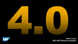 4.0 Steve Lucas GM, SAP Business Analytics 