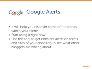 Google Alerts
•• It will help you discover some of the trends 			
	 within your niche.
•• Start using it right now.
•• Use...
