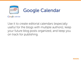 Google Calendar
Use it to create editorial calendars (especially
useful for the blogs with multiple authors), keep
your fu...
