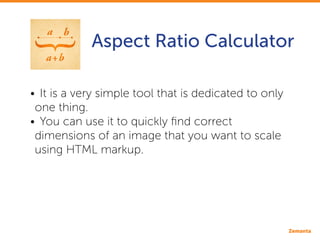 Aspect Ratio Calculator
•• It is a very simple tool that is dedicated to only
one thing.
•• You can use it to quickly find...