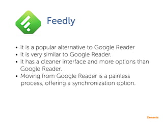 Feedly
•• It is a popular alternative to Google Reader
•• It is very similar to Google Reader.
•• It has a cleaner interfa...