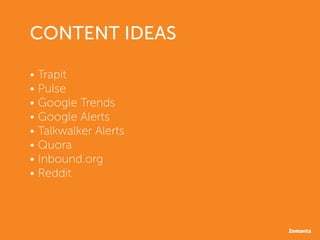 CONTENT IDEAS
•	Trapit
•	Pulse
•	Google Trends
•	Google Alerts
•	Talkwalker Alerts
•	Quora
•	Inbound.org
•	Reddit
 