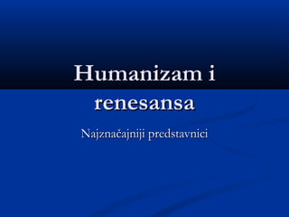 Humanizam iHumanizam i
renesansarenesansa
Najznačajniji predstavniciNajznačajniji predstavnici
 