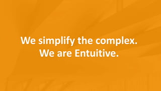 We simplify the complex.
We are Entuitive.
 