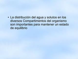 ● La distribución del agua y solutos en los
diversos Compartimentos del organismo
son importantes para mantener un estado
de equilibrio
 