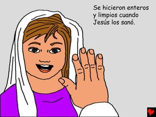 Se hicieron enteros
y limpios cuando
Jesús los sanó.
 