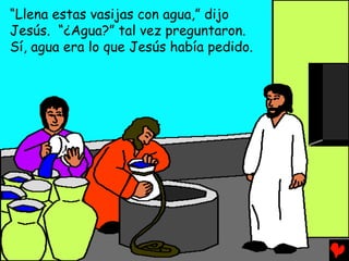 “Llena estas vasijas con agua,” dijo
Jesús. “¿Agua?” tal vez preguntaron.
Sí, agua era lo que Jesús había pedido.
 