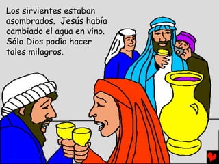 Los sirvientes estaban
asombrados. Jesús había
cambiado el agua en vino.
Sólo Dios podía hacer
tales milagros.
 