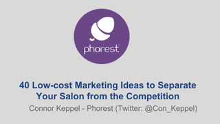 40 Low-cost Marketing Ideas to Separate
Your Salon from the Competition
Connor Keppel - Phorest (Twitter: @Con_Keppel)
 