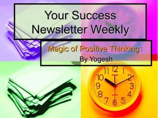 Your Success
Newsletter Weekly
  Magic of Positive Thinking :
           By Yogesh
 
